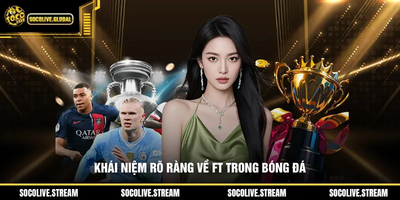 Khái niệm rõ ràng về FT trong bóng đá